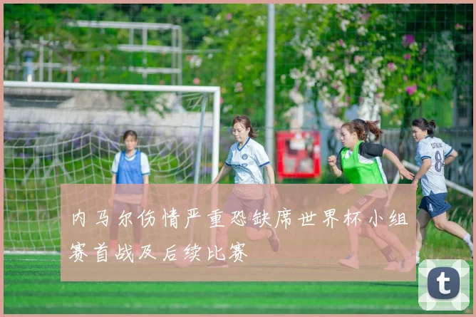 内马尔伤情严重恐缺席世界杯小组赛首战及后续比赛