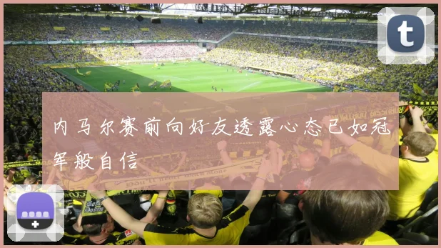 内马尔赛前向好友透露心态已如冠军般自信
